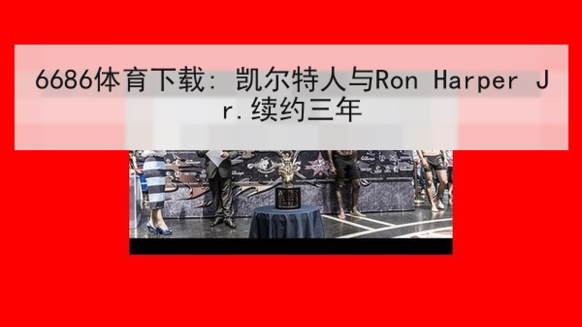 6686体育下载: 凯尔特人与Ron Harper Jr.续约三年 6686体育下载: 凯尔特人与Ron Harper Jr.续约三年