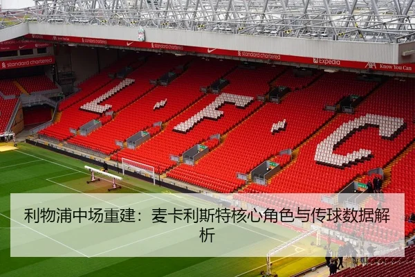 利物浦中场重建：麦卡利斯特核心角色与传球数据解析