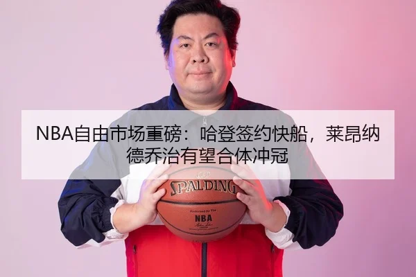 NBA自由市场重磅：哈登签约快船，莱昂纳德乔治有望合体冲冠