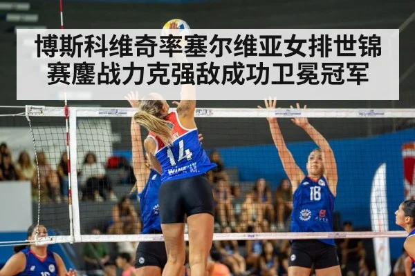 博斯科维奇率塞尔维亚女排世锦赛鏖战力克强敌成功卫冕冠军