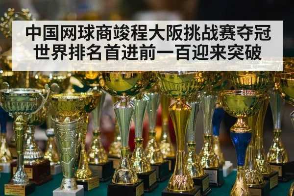中国网球商竣程大阪挑战赛夺冠 世界排名首进前一百迎来突破