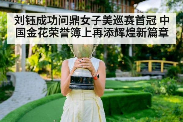 刘钰成功问鼎女子美巡赛首冠 中国金花荣誉簿上再添辉煌新篇章