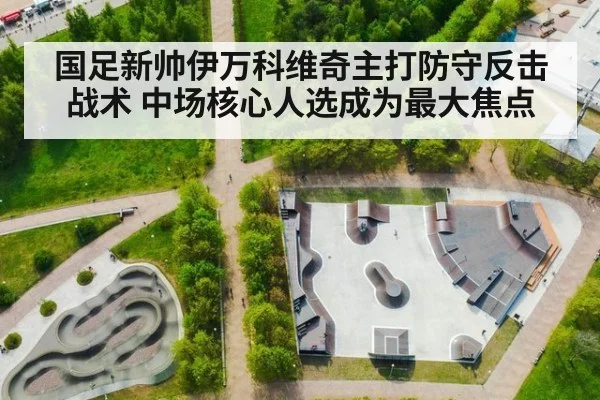 国足新帅伊万科维奇主打防守反击战术 中场核心人选成为最大焦点