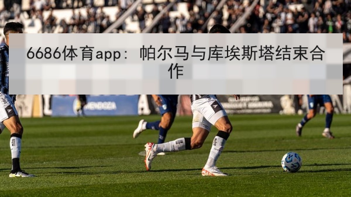 6686体育app: 帕尔马与库埃斯塔结束合作